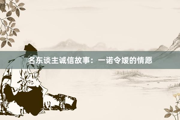 名东谈主诚信故事：一诺令嫒的情愿