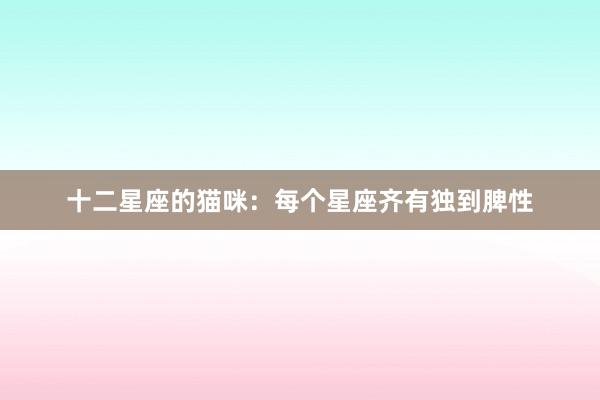 十二星座的猫咪：每个星座齐有独到脾性