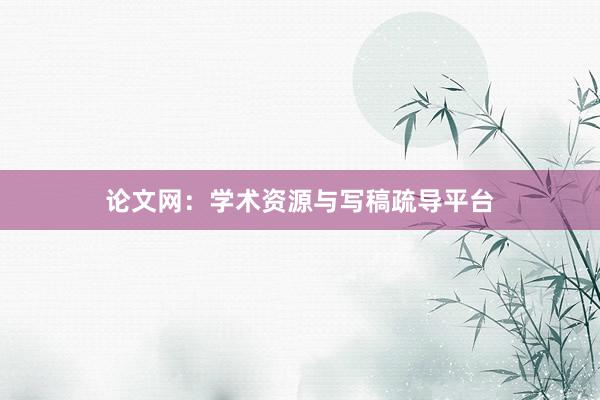 论文网：学术资源与写稿疏导平台