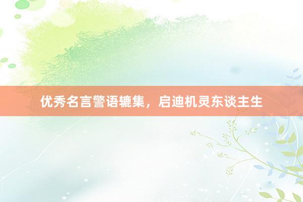 优秀名言警语辘集，启迪机灵东谈主生